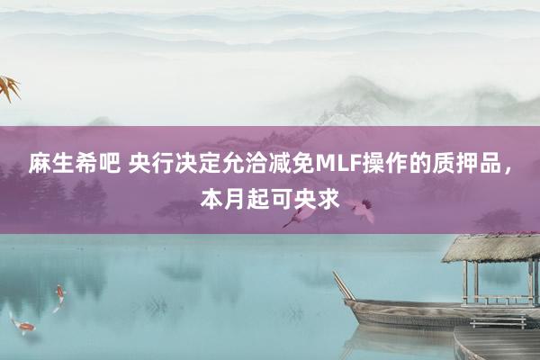 麻生希吧 央行决定允洽减免MLF操作的质押品,本月起可央求