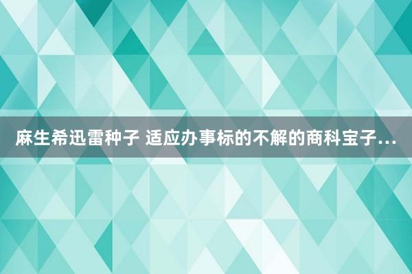 麻生希迅雷种子 适应办事标的不解的商科宝子…