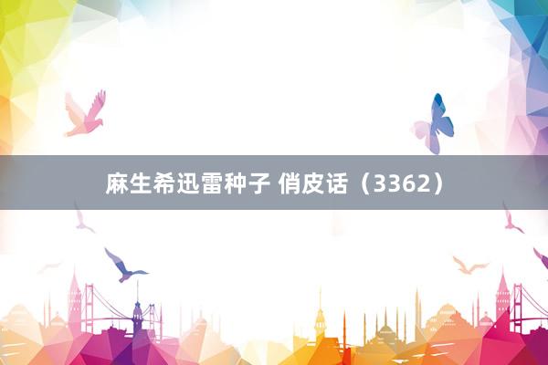 麻生希迅雷种子 俏皮话（3362）
